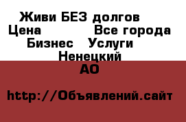 Живи БЕЗ долгов ! › Цена ­ 1 000 - Все города Бизнес » Услуги   . Ненецкий АО